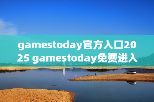 gamestoday官方入口2025 gamestoday免费进入通道