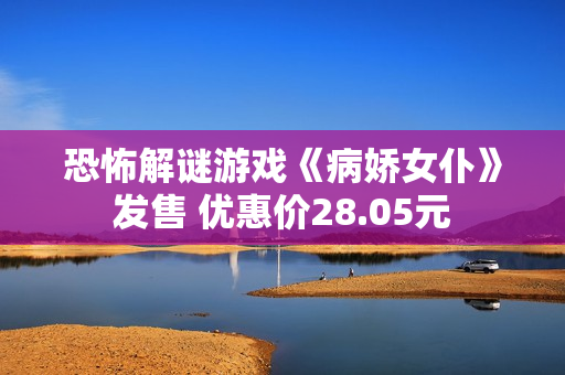 恐怖解谜游戏《病娇女仆》发售 优惠价28.05元
