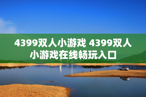 4399双人小游戏 4399双人小游戏在线畅玩入口
