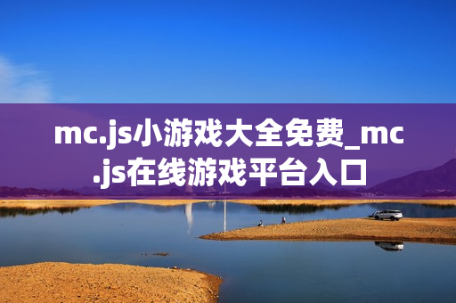 mc.js小游戏大全免费_mc.js在线游戏平台入口