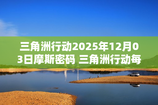 三角洲行动2025年12月03日摩斯密码 三角洲行动每日摩斯密码更新
