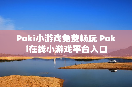 Poki小游戏免费畅玩 Poki在线小游戏平台入口