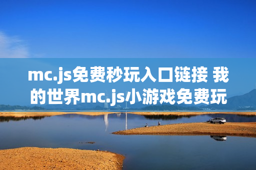 mc.js免费秒玩入口链接 我的世界mc.js小游戏免费玩网站