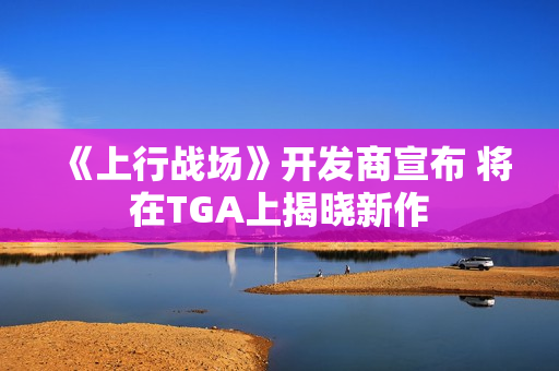 《上行战场》开发商宣布 将在TGA上揭晓新作