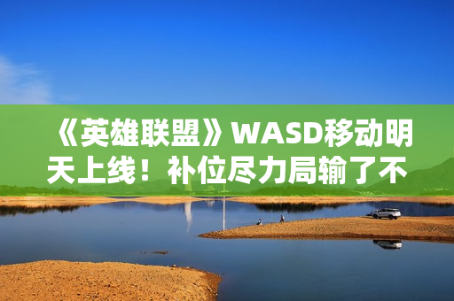《英雄联盟》WASD移动明天上线！补位尽力局输了不扣胜点