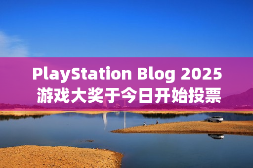 PlayStation Blog 2025 游戏大奖于今日开始投票