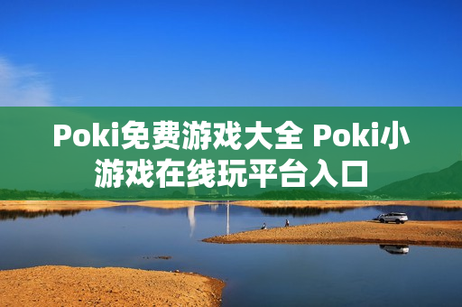 Poki免费游戏大全 Poki小游戏在线玩平台入口