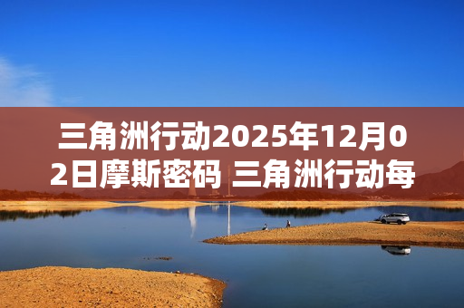 三角洲行动2025年12月02日摩斯密码 三角洲行动每日摩斯密码更新