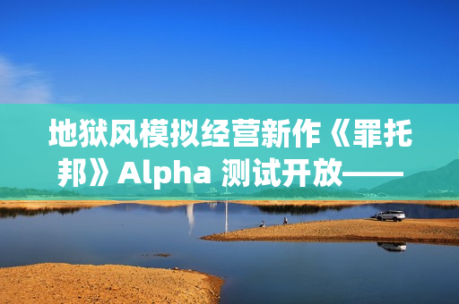 地狱风模拟经营新作《罪托邦》Alpha 测试开放——体验独特的“地狱经济”循环！