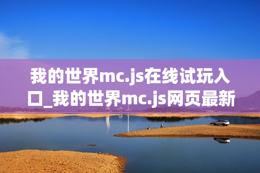 我的世界mc.js在线试玩入口_我的世界mc.js网页最新版本