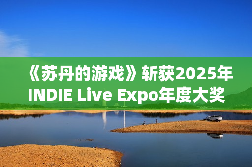 《苏丹的游戏》斩获2025年INDIE Live Expo年度大奖
