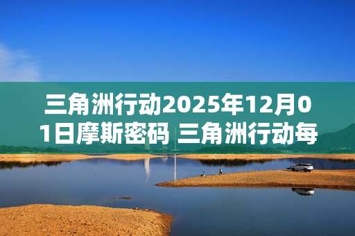 三角洲行动2025年12月01日摩斯密码 三角洲行动每日摩斯密码更新