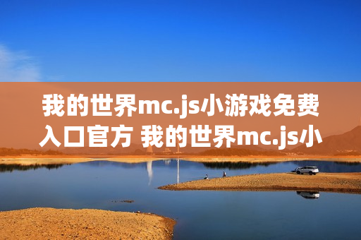 我的世界mc.js小游戏免费入口官方 我的世界mc.js小游戏免费入口在线玩