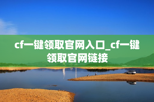 cf一键领取官网入口_cf一键领取官网链接