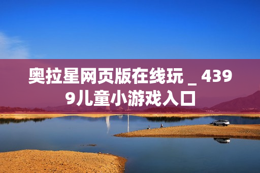 奥拉星网页版在线玩 _ 4399儿童小游戏入口