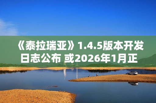 《泰拉瑞亚》1.4.5版本开发日志公布 或2026年1月正式推出