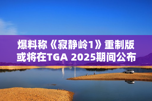 爆料称《寂静岭1》重制版或将在TGA 2025期间公布