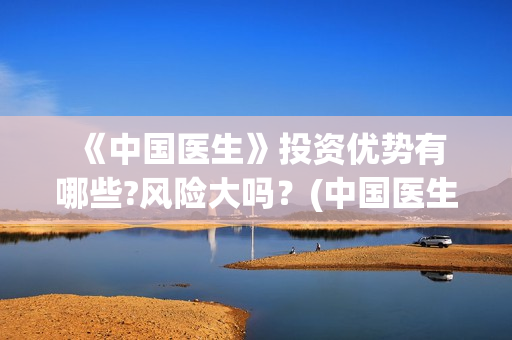  《中国医生》投资优势有哪些?风险大吗？(中国医生纪录片)