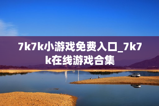 7k7k小游戏免费入口_7k7k在线游戏合集