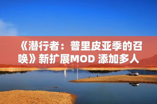 《潜行者：普里皮亚季的召唤》新扩展MOD 添加多人玩法