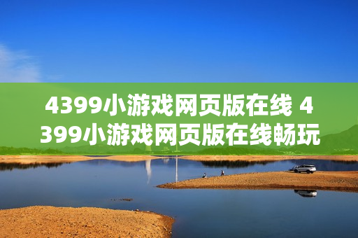 4399小游戏网页版在线 4399小游戏网页版在线畅玩通道