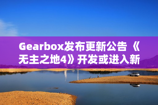 Gearbox发布更新公告 《无主之地4》开发或进入新阶段