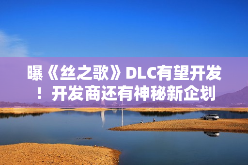 曝《丝之歌》DLC有望开发！开发商还有神秘新企划