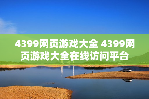 4399网页游戏大全 4399网页游戏大全在线访问平台
