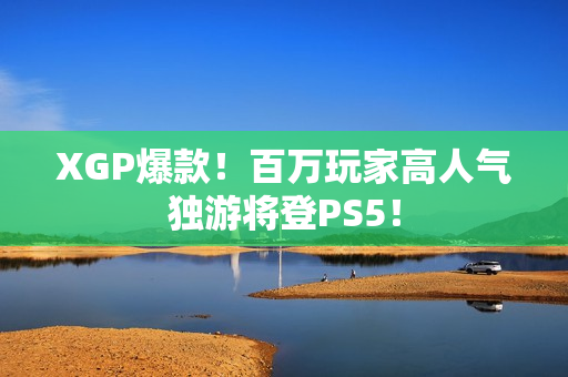 XGP爆款！百万玩家高人气独游将登PS5！
