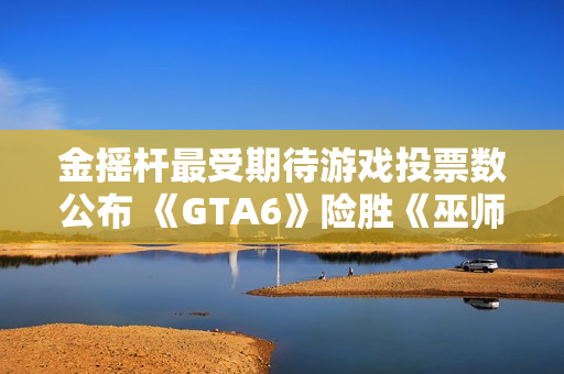 金摇杆最受期待游戏投票数公布 《GTA6》险胜《巫师4》