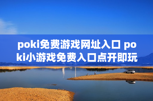 poki免费游戏网址入口 poki小游戏免费入口点开即玩