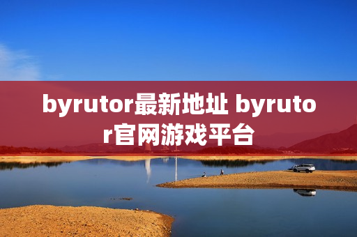 byrutor最新地址 byrutor官网游戏平台