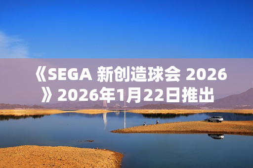 《SEGA 新创造球会 2026》2026年1月22日推出