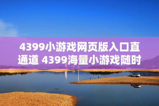 4399小游戏网页版入口直通道 4399海量小游戏随时开玩