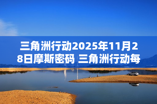 三角洲行动2025年11月28日摩斯密码 三角洲行动每日摩斯密码更新