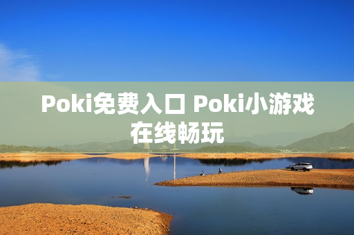 Poki免费入口 Poki小游戏在线畅玩