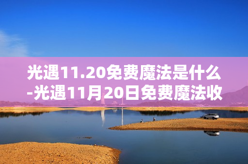 光遇11.20免费魔法是什么-光遇11月20日免费魔法收集攻略