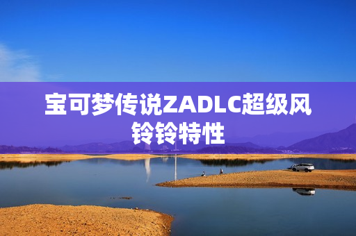 宝可梦传说ZADLC超级风铃铃特性
