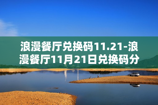 浪漫餐厅兑换码11.21-浪漫餐厅11月21日兑换码分享