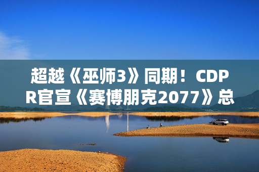 超越《巫师3》同期！CDPR官宣《赛博朋克2077》总销量破3500万份