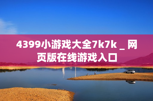 4399小游戏大全7k7k _ 网页版在线游戏入口
