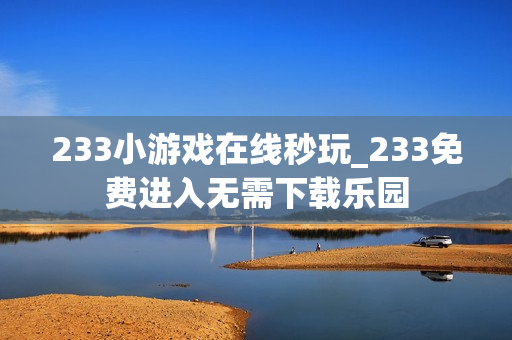 233小游戏在线秒玩_233免费进入无需下载乐园