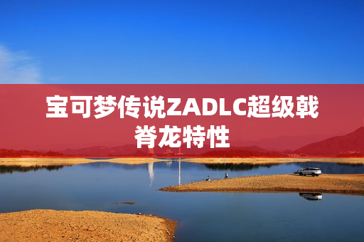 宝可梦传说ZADLC超级戟脊龙特性
