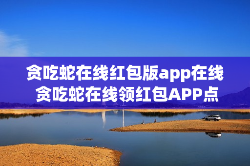 贪吃蛇在线红包版app在线 贪吃蛇在线领红包APP点击立即进入