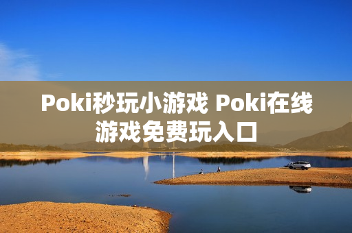 Poki秒玩小游戏 Poki在线游戏免费玩入口