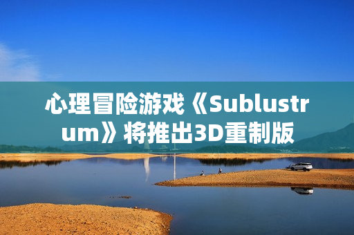 心理冒险游戏《Sublustrum》将推出3D重制版