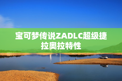 宝可梦传说ZADLC超级捷拉奥拉特性