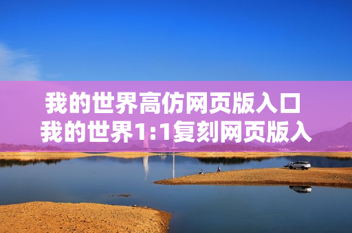 我的世界高仿网页版入口 我的世界1:1复刻网页版入口