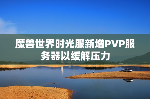 魔兽世界时光服新增PVP服务器以缓解压力