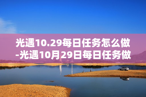 光遇10.29每日任务怎么做-光遇10月29日每日任务做法攻略